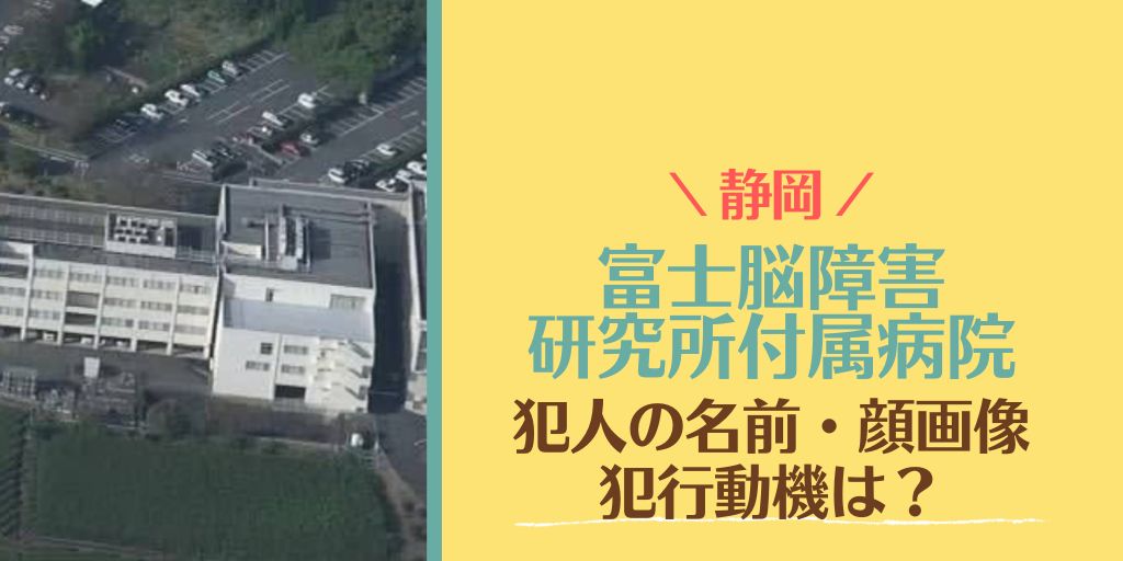 静岡「富士脳障害研究所付属病院」で家族を刺殺した犯人の名前は？顔画像や動機も調査！